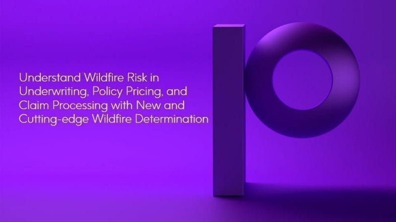 Understand Wildfire Risk in Underwriting, Policy Pricing, and Claim Processing with New and Cutting-edge Wildfire Determination