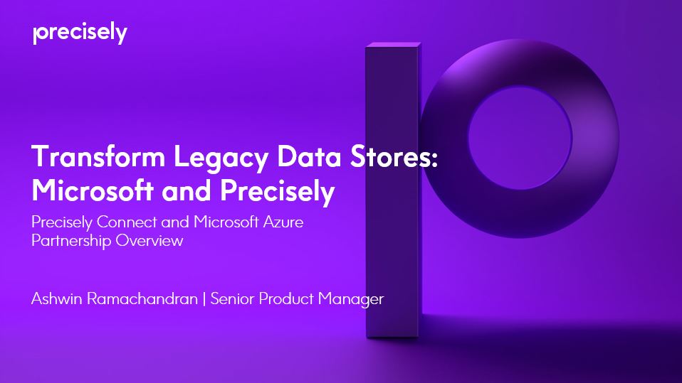 Transform Legacy Data Stores with Microsoft Azure and Precisely Transform Legacy Data Stores with Microsoft Azure and Precisely
