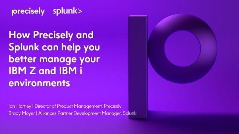 How Precisely and Splunk Can Help How Precisely and Splunk can help you better manage your IBM Z and IBM i environments