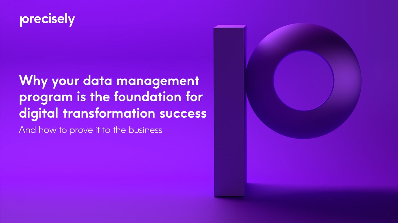 Why your Data Management Program is the Foundation for Digital Transformation Success Why your Data Management Program is the Foundation for Digital Transformation Success