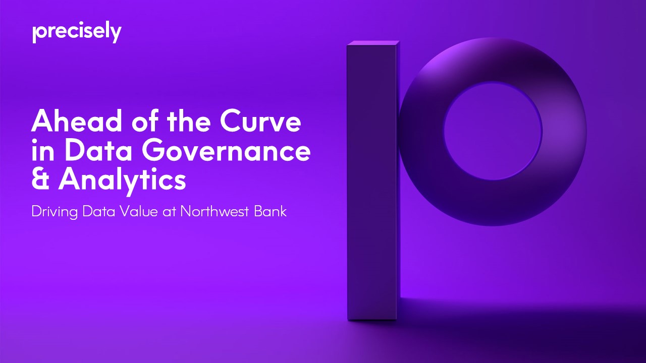 Ahead of the Curve in Data Governance & Analytics - Driving Data Value at Northwest Bank Ahead of the Curve in Data Governance & Analytics - Driving Data Value at Northwest Bank