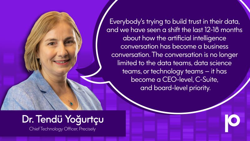 Quote from Dr. Tendu Yogurtcu: "Everybody's trying to build trust in their data, and we have seen a shift the last 12-18 months about how the artificial intelligence conversation has become a business conversation. The conversation is no longer limited to the data teams, data science teams, or technology teams -- it has become a CEO-level, C-Suite, and board-level priority."