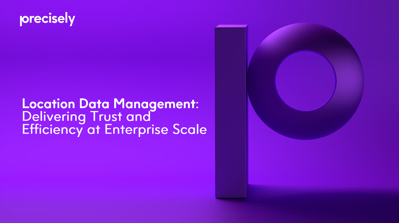Location Data Management - Delivering Trust and Efficiency at Enterprise Scale Location Data Management - Delivering Trust and Efficiency at Enterprise Scale