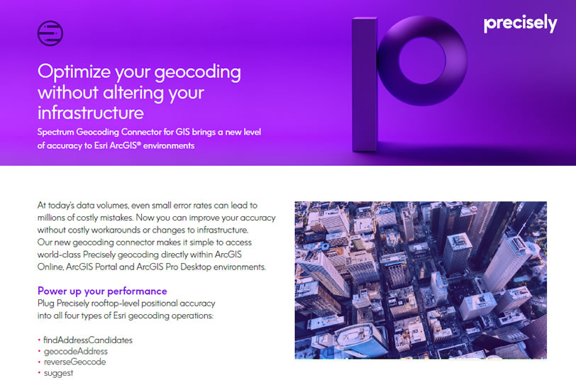 PS_Geocoding Connector_200508_p_final With the Spectrum Geocoding Connector for GIS it’s easy to access, deploy, and utilize Precisely's geocoding within your Esri infrastructure.