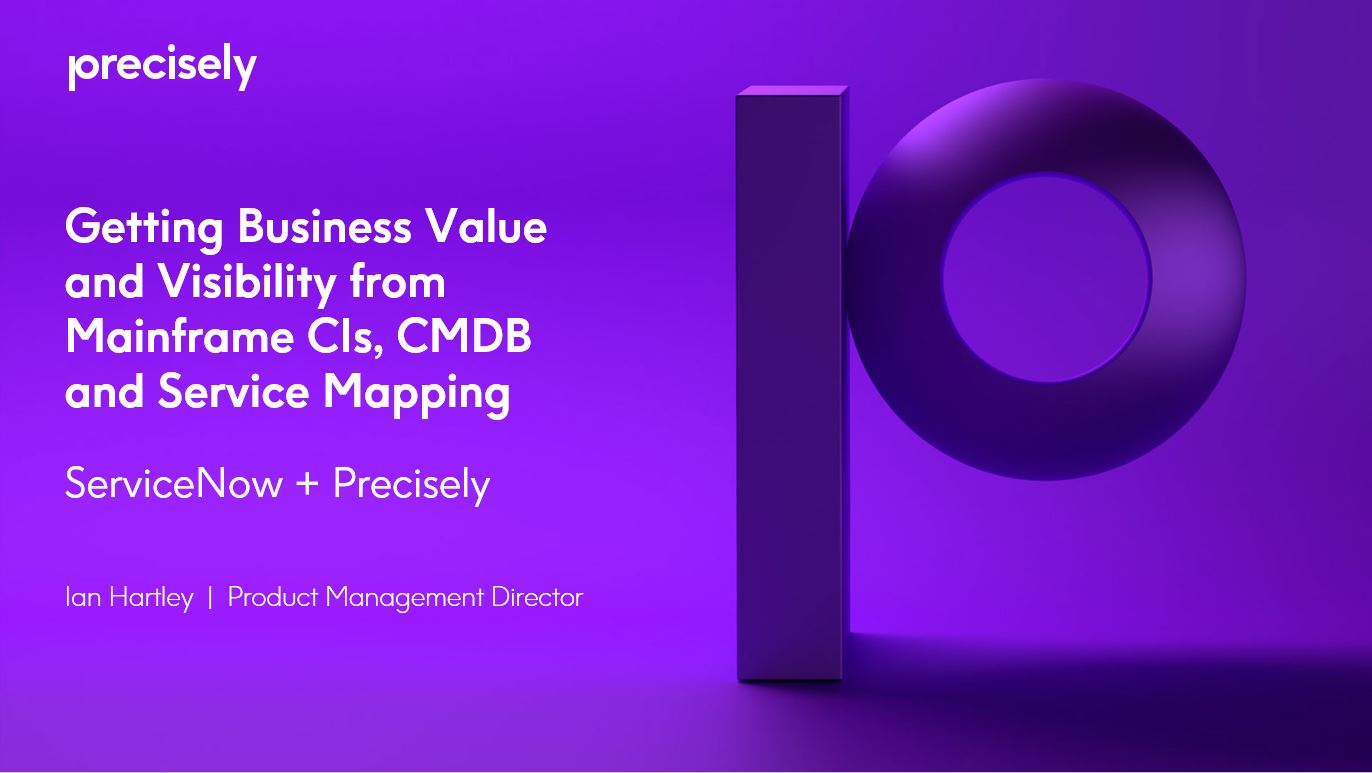 ServiceNow + Precisely - Getting Business Value and Visibility from Mainframe CIs, CMDB, and Service Mapping ServiceNow + Precisely - Getting Business Value and Visibility from Mainframe CIs, CMDB, and Service Mapping