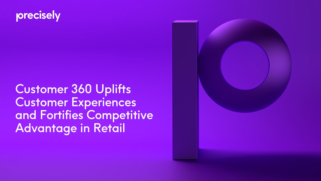 Customer 360 Uplifts Customer Experiences and Fortifies Competitive Advantage in Retail Customer 360 Uplifts Customer Experiences and Fortifies Competitive Advantage in Retail