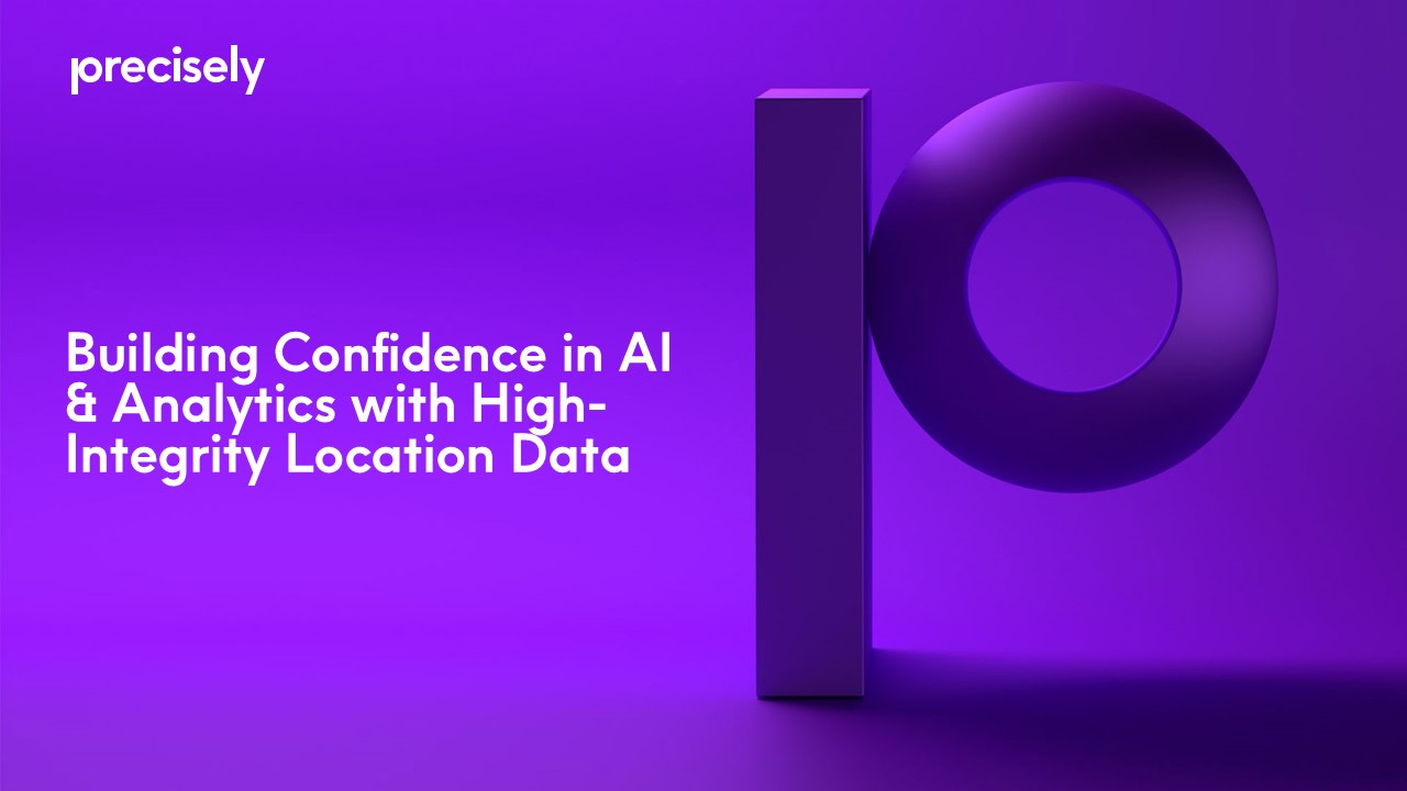 Building Confidence in AI & Analytics with High-Integrity Location Data Building Confidence in AI & Analytics with High-Integrity Location Data
